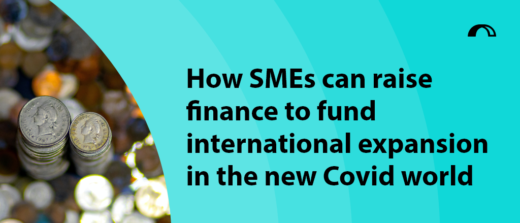 How SMEs can raise finance to fund international expansion in the new Covid world