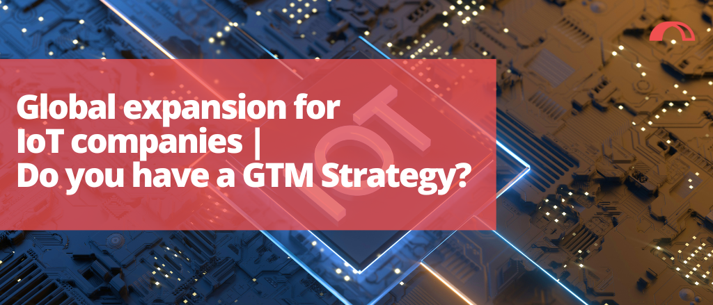 Global expansion for IoT companies | Do you have a GTM Strategy?